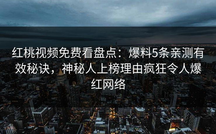 红桃视频免费看盘点：爆料5条亲测有效秘诀，神秘人上榜理由疯狂令人爆红网络