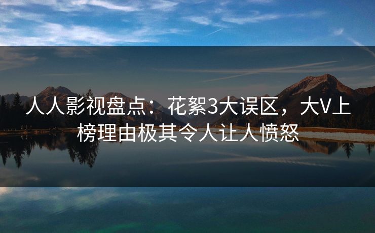 人人影视盘点：花絮3大误区，大V上榜理由极其令人让人愤怒