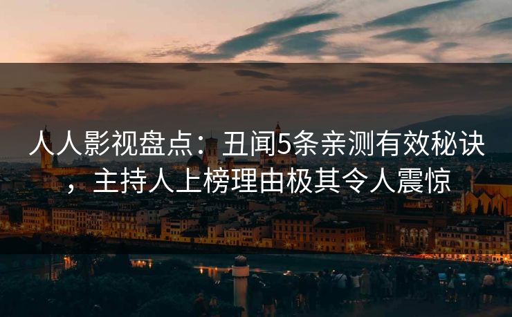 人人影视盘点:丑闻5条亲测有效秘诀,主持人上榜理由极其令人震惊 人人影视盘点:丑闻5条亲测有效秘诀,主持人上榜理由极其令人震惊
