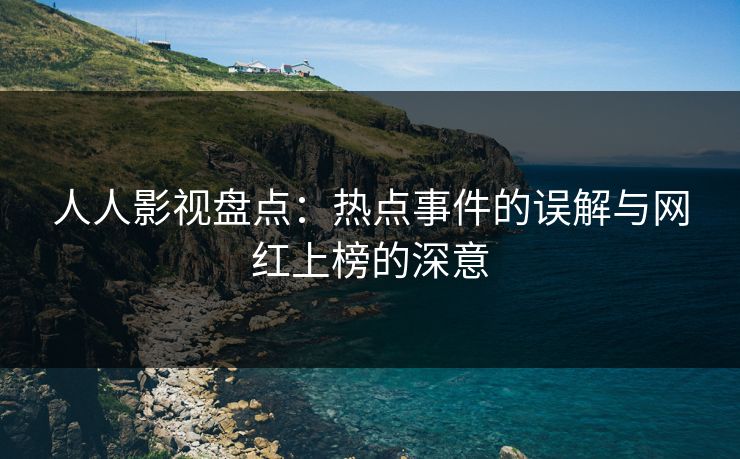 人人影视盘点：热点事件的误解与网红上榜的深意