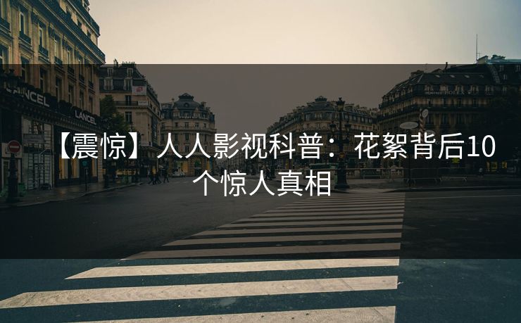 【震惊】人人影视科普：花絮背后10个惊人真相